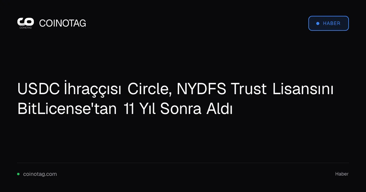 USDC İhraççısı Circle, NYDFS Trust Lisansını BitLicense'tan 11 Yıl Sonra Aldı