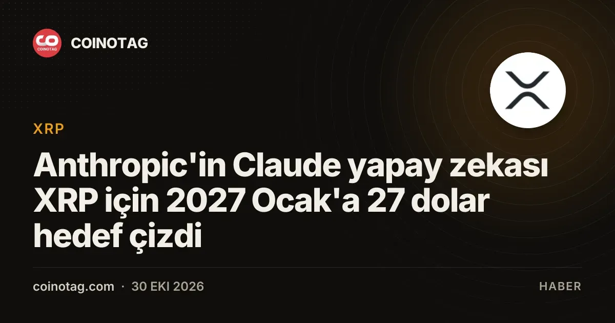 Anthropic'in Claude yapay zekası XRP için 2027 Ocak'a 27 dolar hedef çizdi