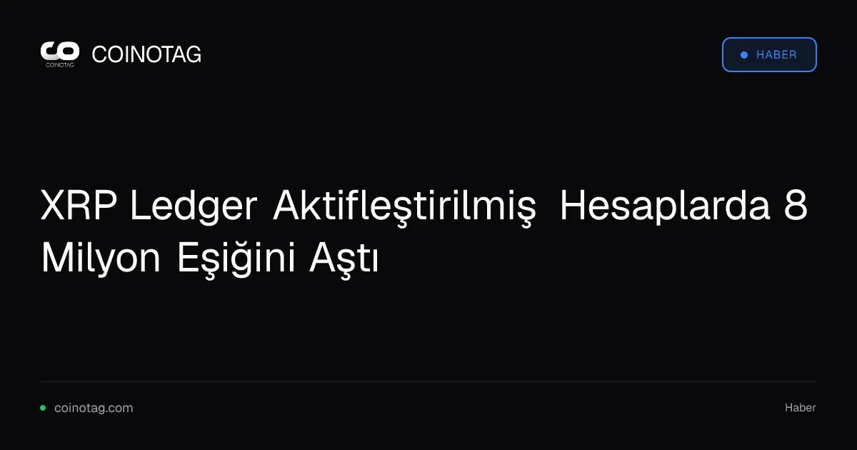XRP Ledger Aktifleştirilmiş Hesaplarda 8 Milyon Eşiğini Aştı
