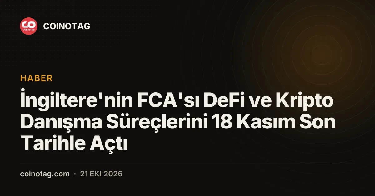 FCA'nın yeni kripto ve DeFi danışma süreci için son tarih 18 Kasım olarak belirlendi