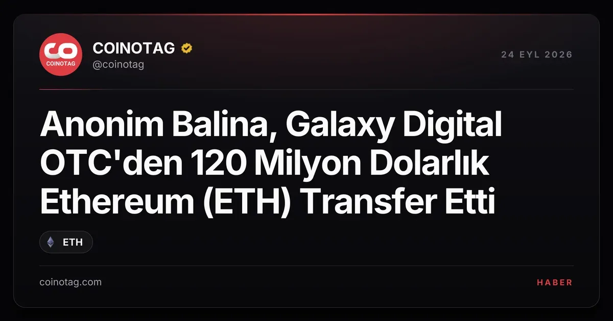 Anonim Balina, Galaxy Digital OTC'den 120 Milyon Dolarlık Ethereum (ETH) Transfer Etti