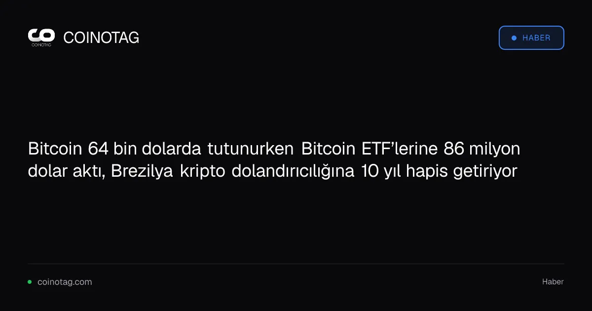 Bitcoin 64 bin dolarda tutunurken Bitcoin ETF’lerine 86 milyon dolar aktı, Brezilya kripto dolandırıcılığına 10 yıl hapis getiriyor