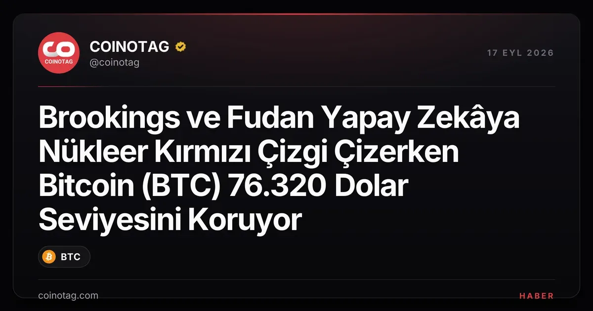 Brookings ve Fudan, yapay zekâ için nükleer kırmızı çizgi öneriyor, Bitcoin 76.320 dolarda kalıyor