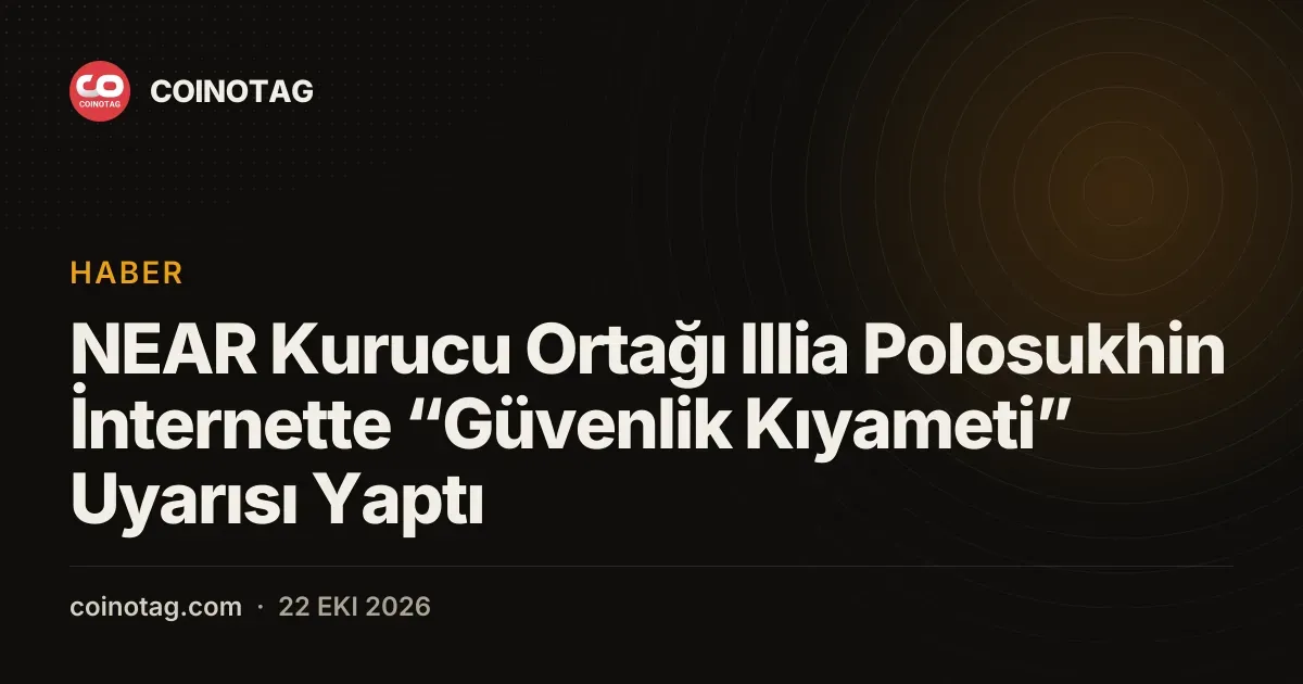 NEAR Kurucu Ortağı Illia Polosukhin İnternette “Güvenlik Kıyameti” Uyarısı Yaptı