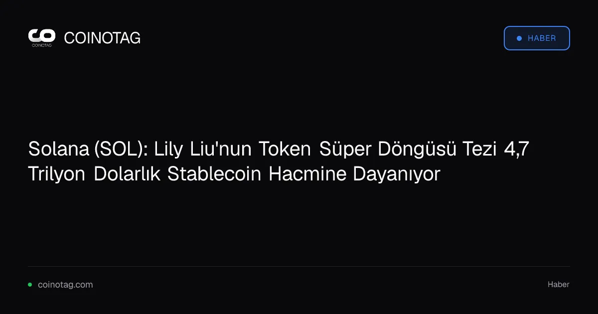 Lily Liu stablecoin hacmini 4,7 trilyon dolar olarak belirtiyor, SOL 100 dolara çıkabilir