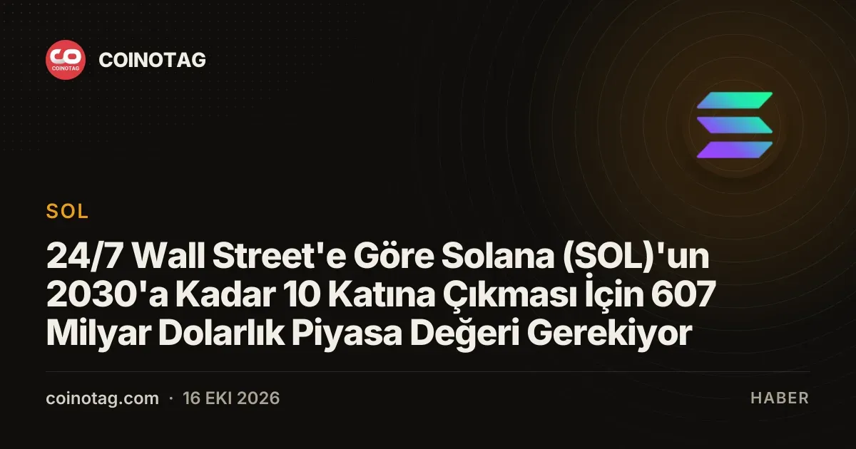 Solana 2030 hedefine ulasmak icin 607 milyar dolar piyasa degerine ulasmak zorunda