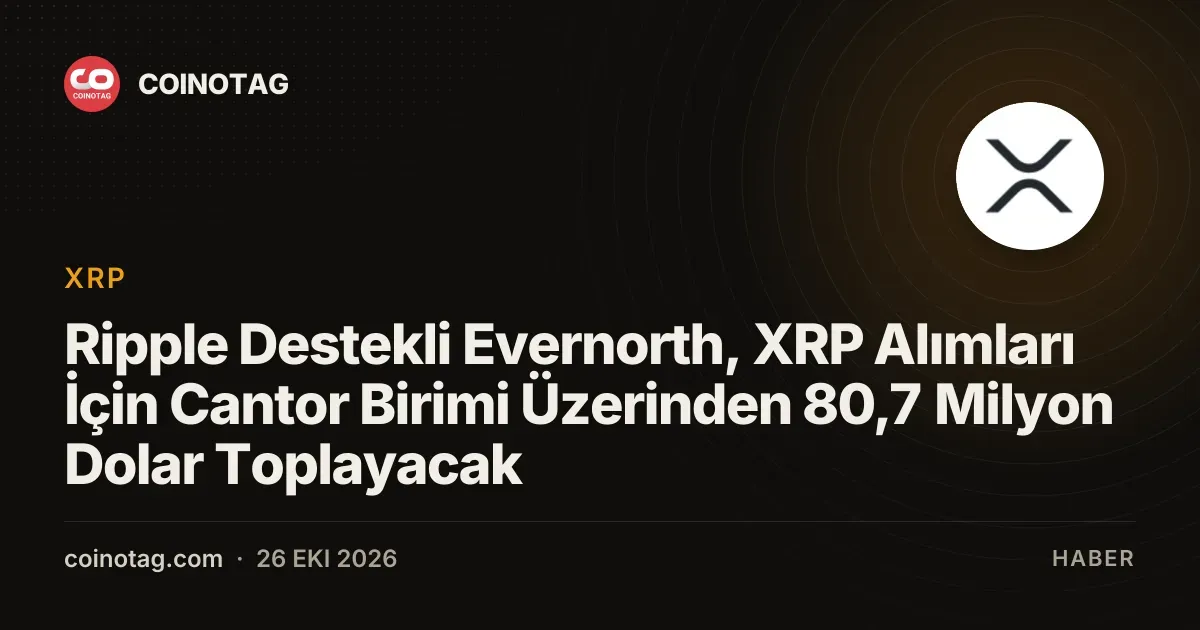 Evernorth sermaye artirimiyle 80,7 milyon dolarlik XRP alacak
