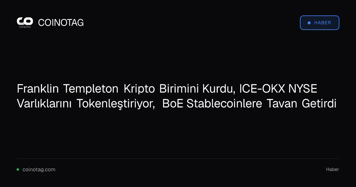 Franklin Templeton Kripto Birimini Kurdu, ICE-OKX NYSE Varlıklarını Tokenleştiriyor, BoE Stablecoinlere Tavan Getirdi