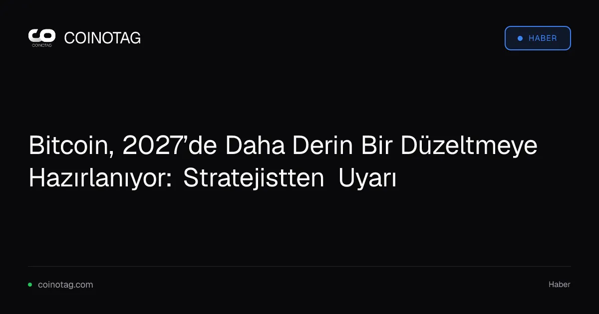 Bitcoin, 2027’de Daha Derin Bir Düzeltmeye Hazırlanıyor: Stratejistten Uyarı