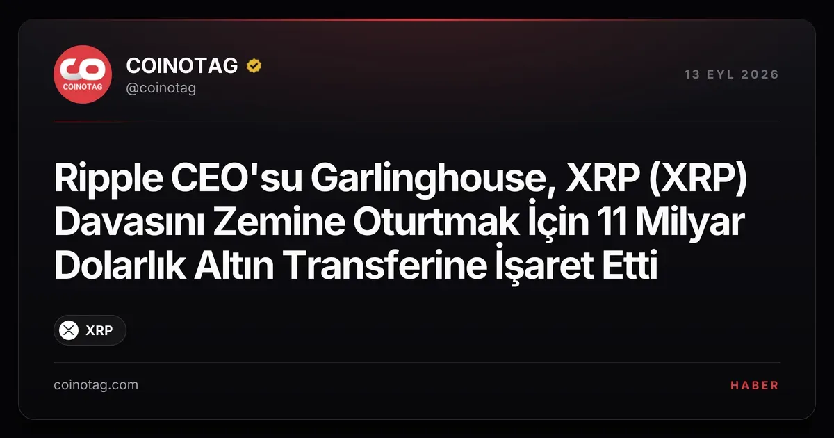 Ripple CEO Garlinghouse, XRP davasında 11 milyar dolarlık altın transferini örnek gösterdi