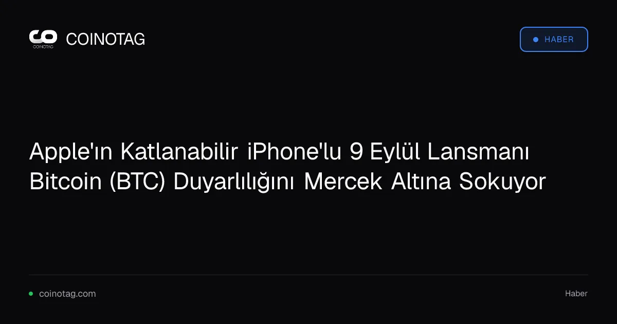 Apple'ın Katlanabilir iPhone'lu 9 Eylül Lansmanı Bitcoin (BTC) Duyarlılığını Mercek Altına Sokuyor
