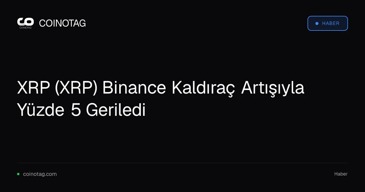 XRP yüzde 5 değer kaybetti, Binance kaldıraç oranı zirve yaptı