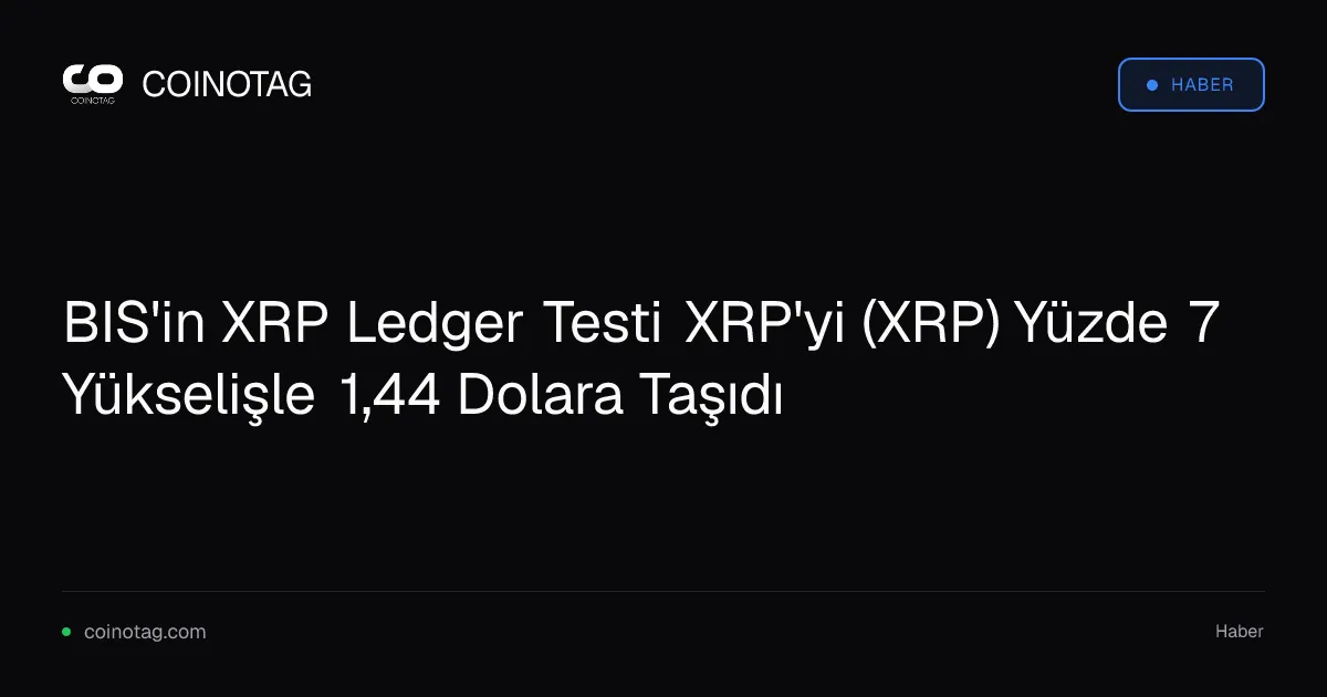 BIS testi XRP Ledger ile XRP yüzde 7 artışla 1,44 dolara ulaştı