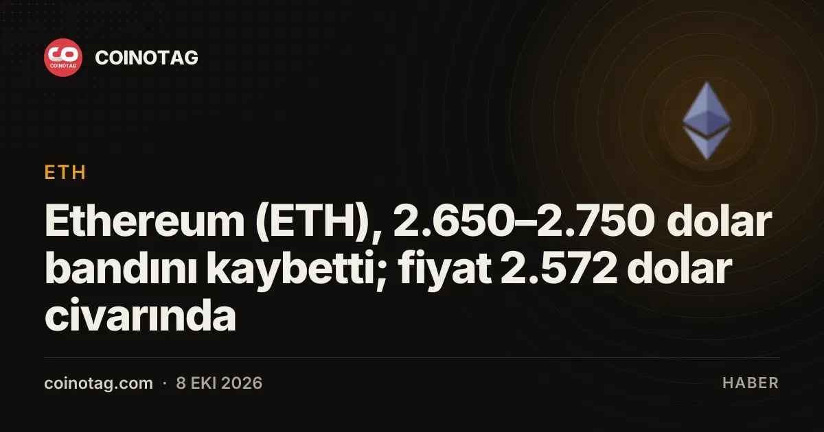 Ethereum (ETH), 2.650–2.750 dolar bandını kaybetti; fiyat 2.572 dolar civarında