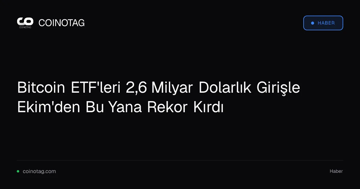 Bitcoin ETF'leri 2,6 Milyar Dolarlık Girişle Ekim'den Bu Yana Rekor Kırdı