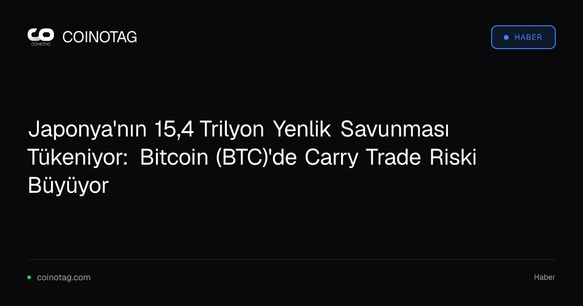 Japonya'nın 15,4 Trilyon Yenlik Savunması Tükeniyor: Bitcoin (BTC)'de Carry Trade Riski Büyüyor