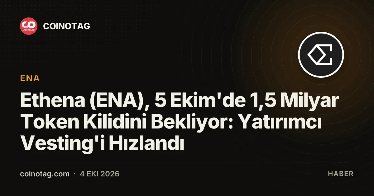 Ethena (ENA), 5 Ekim'de 1,5 Milyar Token Kilidini Bekliyor: Yatırımcı Vesting'i Hızlandı