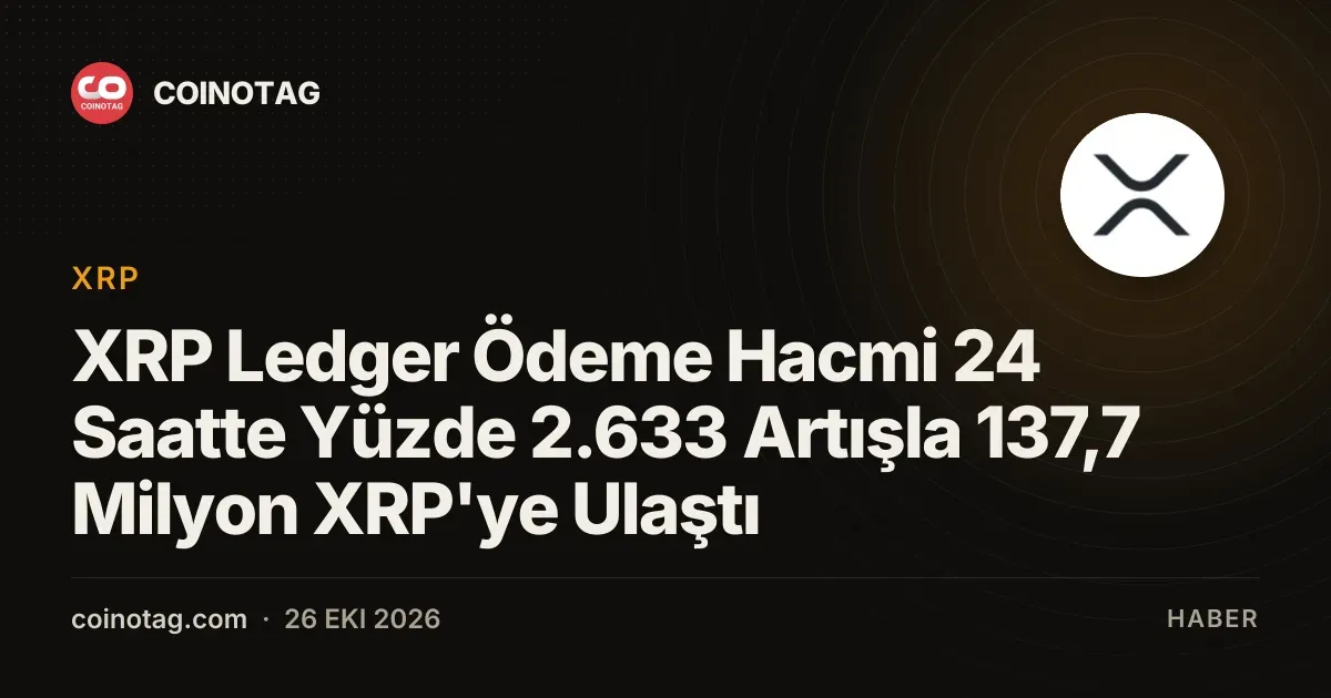 XRP Ledger Ödeme Hacmi 24 Saatte Yüzde 2.633 Artışla 137,7 Milyon XRP'ye Ulaştı