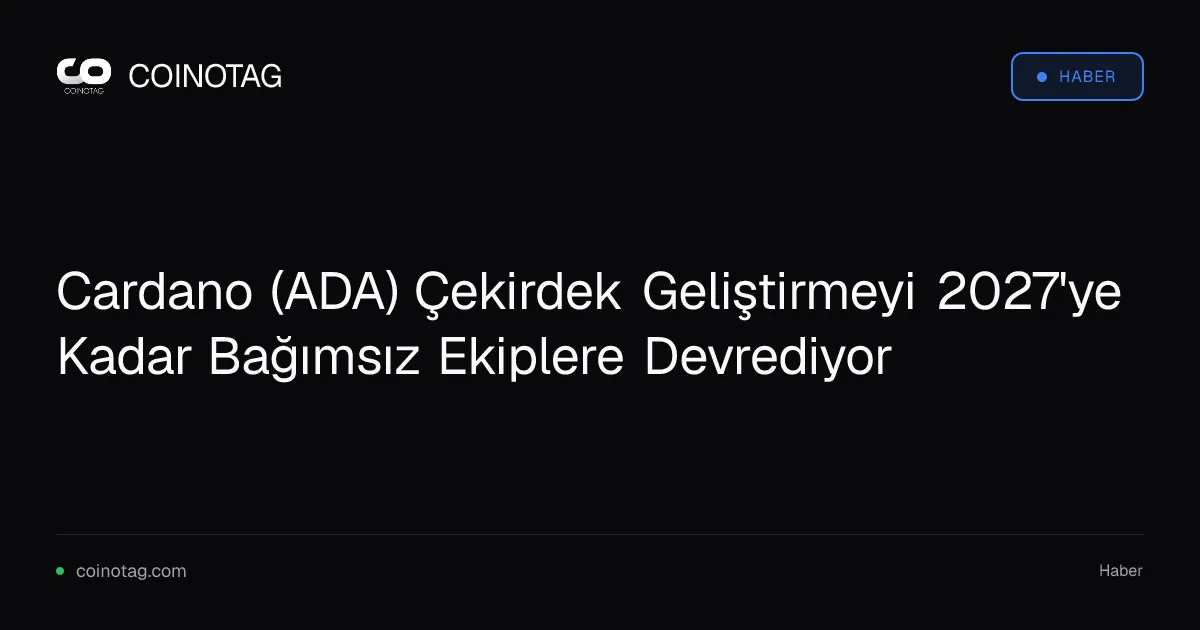Cardano (ADA) Çekirdek Geliştirmeyi 2027'ye Kadar Bağımsız Ekiplere Devrediyor