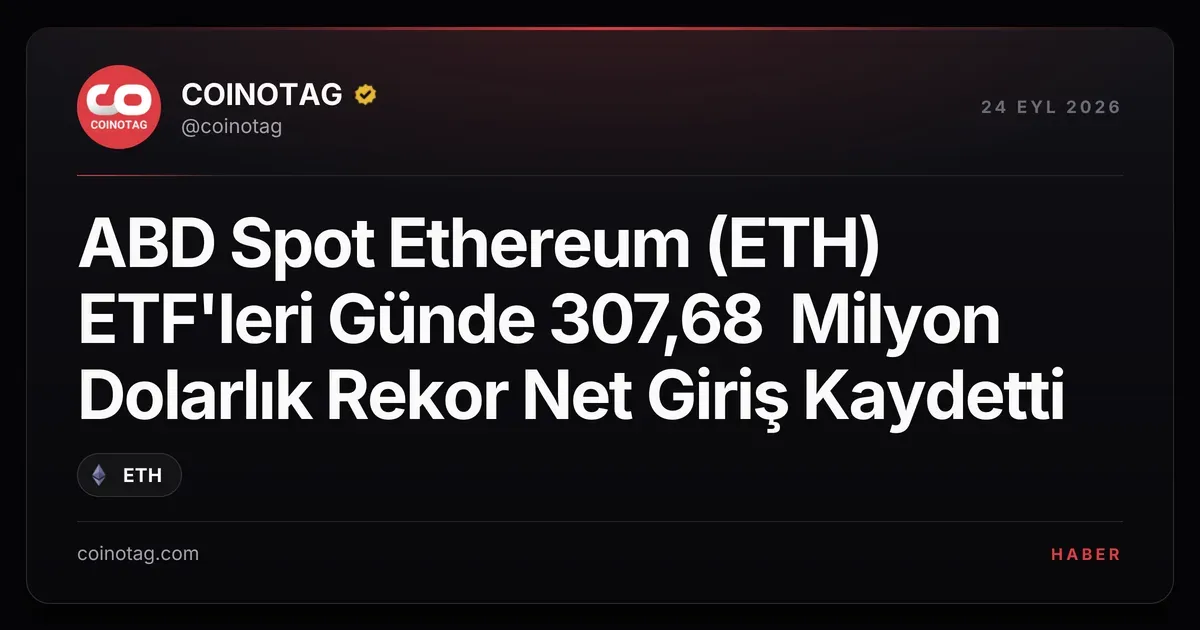ABD spot Ethereum ETF'leri 23 Eylül'de 307,68 milyon dolar giriş yaptı