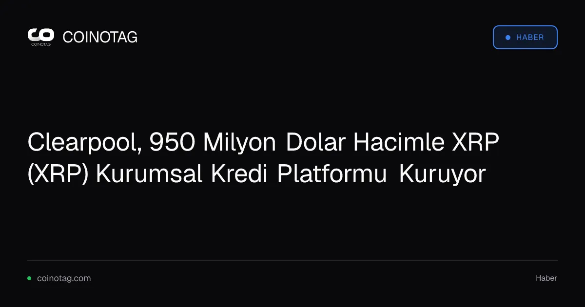 Clearpool, Ripple ile birlikte 950 milyon dolarlık kredi platformu kuruyor