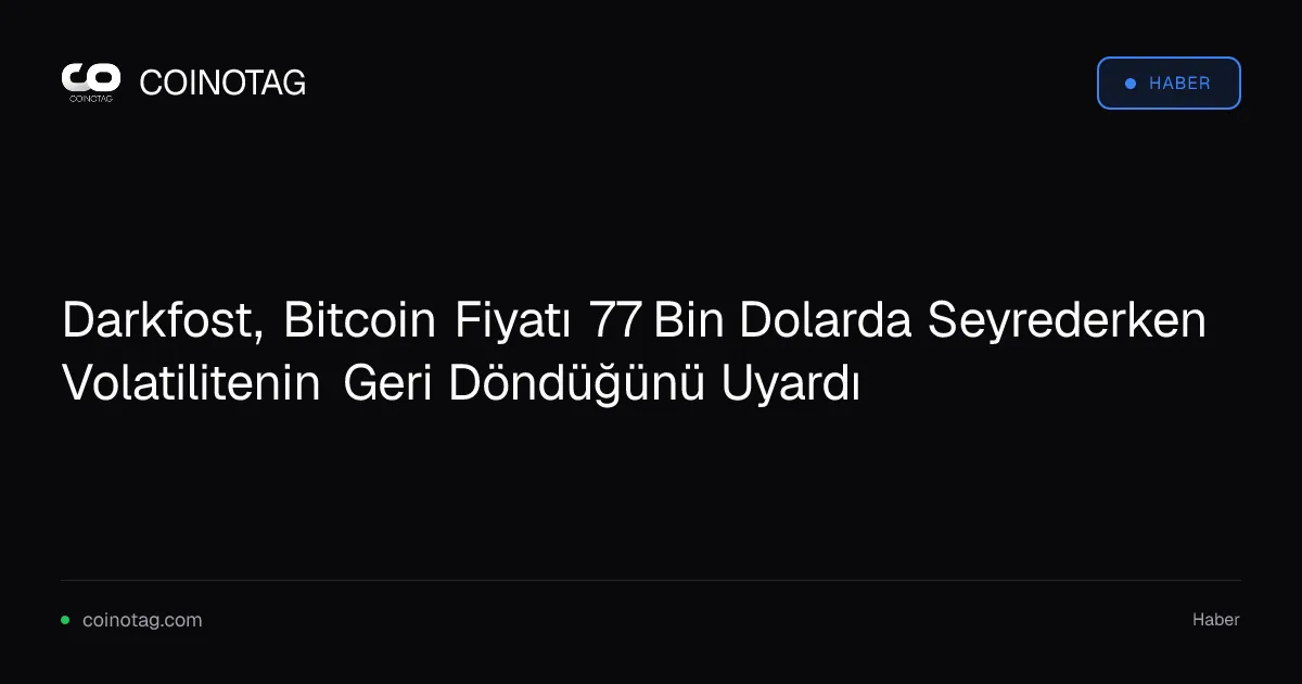 Darkfost, Bitcoin 77 bin dolara yaklaşırken volatilite uyarısı yaptı