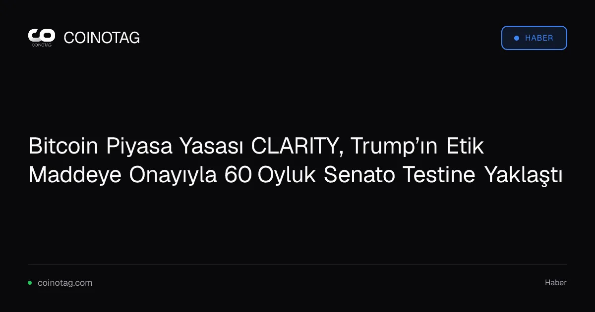 Bitcoin Piyasa Yasası CLARITY, Trump’ın Etik Maddeye Onayıyla 60 Oyluk Senato Testine Yaklaştı