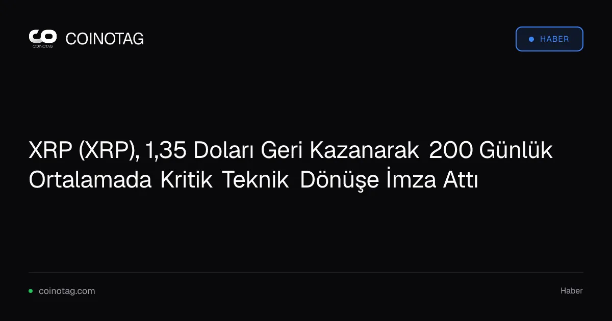 XRP, 1,35 doları aşarak 200 günlük ortalamada kritik bir dönüş yaptı