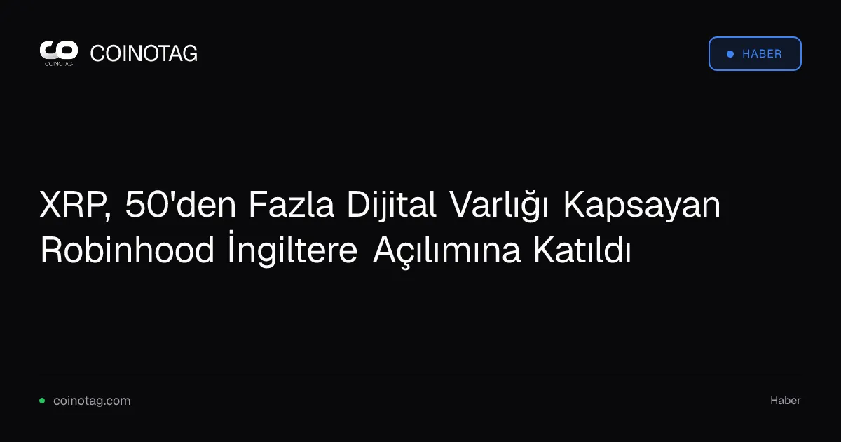 Robinhood, İngiltere'de XRP ve 50'den fazla kripto varlığı sunuyor
