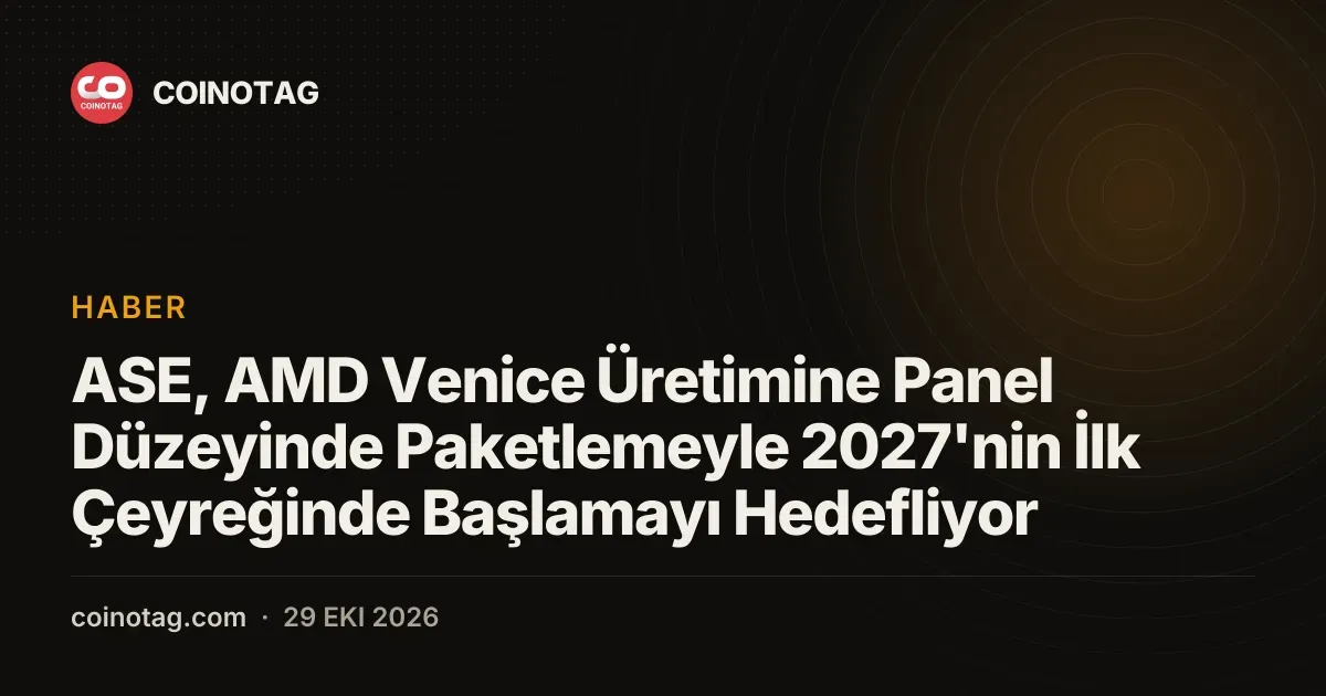ASE, 2027 ilk çeyreğinde AMD Venice üretimi için panel tabanlı paketlemeye geçiyor