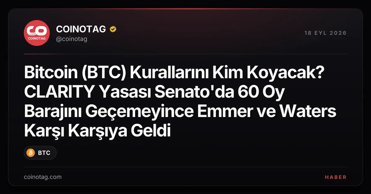 Bitcoin (BTC) Kurallarını Kim Koyacak? CLARITY Yasası Senato'da 60 Oy Barajını Geçemeyince Emmer ve Waters Karşı Karşıya Geldi
