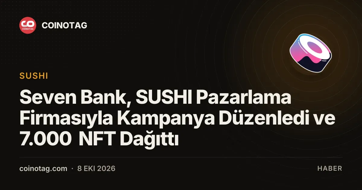 Seven Bank, SUSHI ile 7.000 NFT dağıtarak pazarlama kampanyası başlattı
