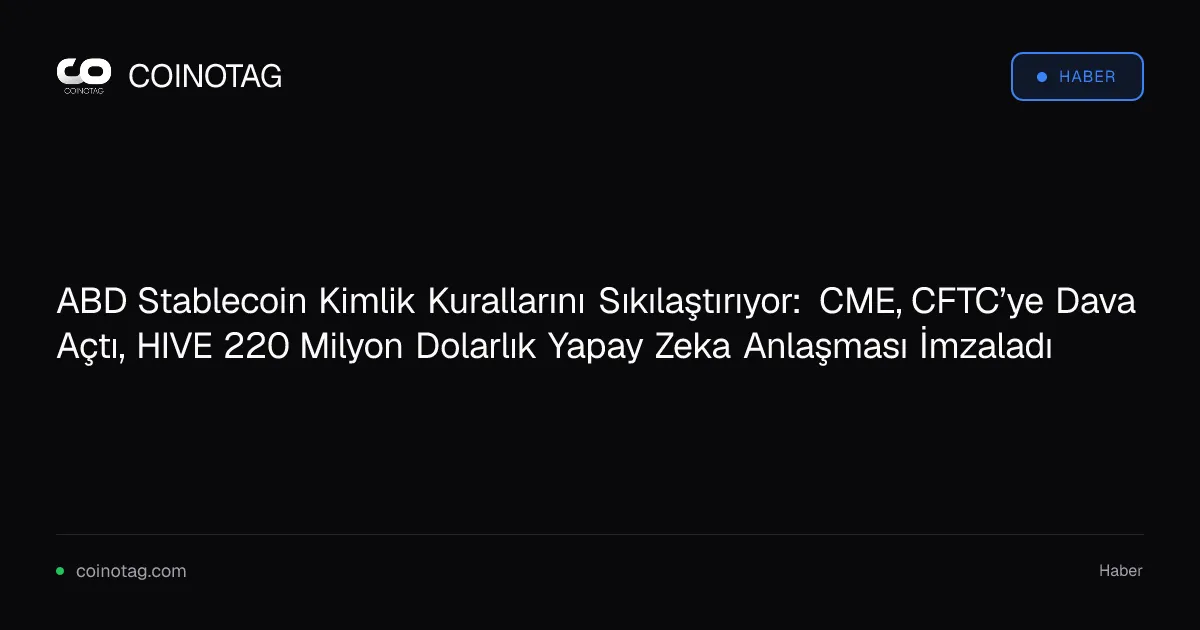 ABD Stablecoin Kimlik Kurallarını Sıkılaştırıyor: CME, CFTC’ye Dava Açtı, HIVE 220 Milyon Dolarlık Yapay Zeka Anlaşması İmzaladı