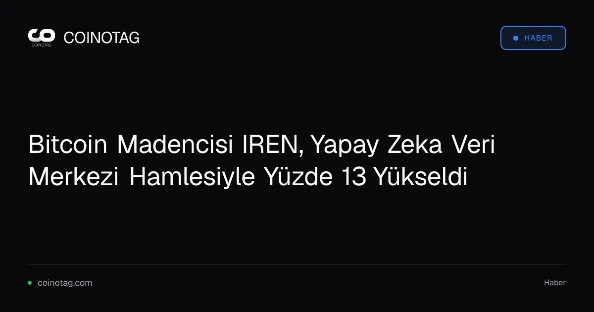 Bitcoin Madencisi IREN, Yapay Zeka Veri Merkezi Hamlesiyle Yüzde 13 Yükseldi