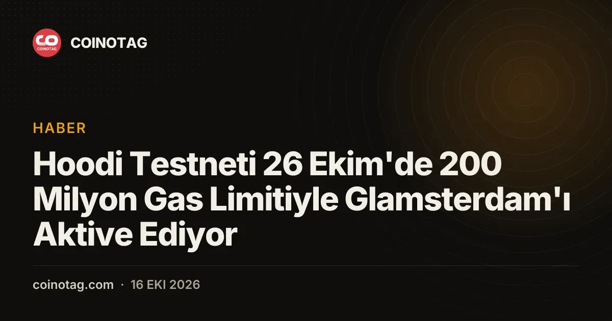 Hoodi Testneti 26 Ekim'de 200 Milyon Gas Limitiyle Glamsterdam'ı Aktive Ediyor