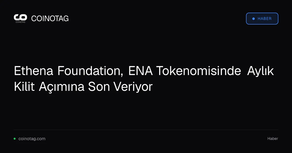 Ethena Foundation, aylık ENA kilit açımlarını sona erdiriyor