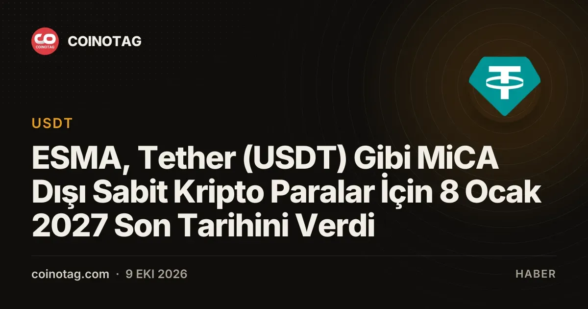 MiCA disi sabit coinler icin ESMA tarafindan belirlenen son tarih 8 Ocak 2027