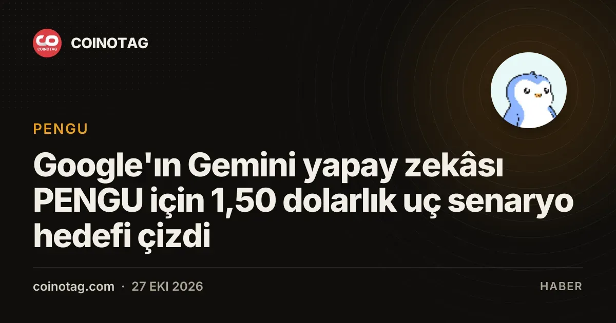 Google'ın Gemini yapay zekâsı PENGU için 1,50 dolarlık uç senaryo hedefi çizdi
