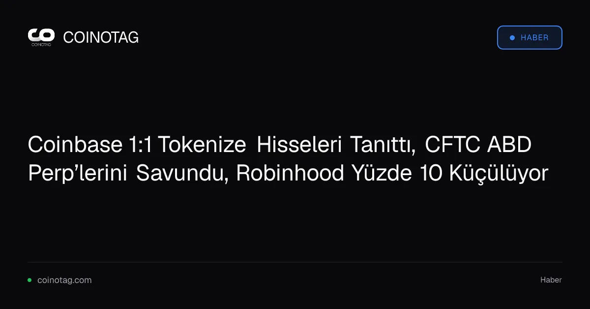 Coinbase 1:1 Tokenize Hisseleri Tanıttı, CFTC ABD Perp’lerini Savundu, Robinhood Yüzde 10 Küçülüyor