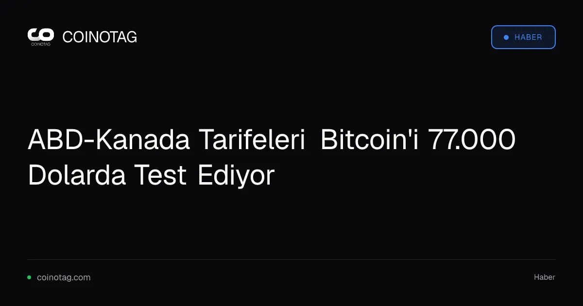 ABD-Kanada tarife savaşı Bitcoin'i 77.000 dolarda tutuyor