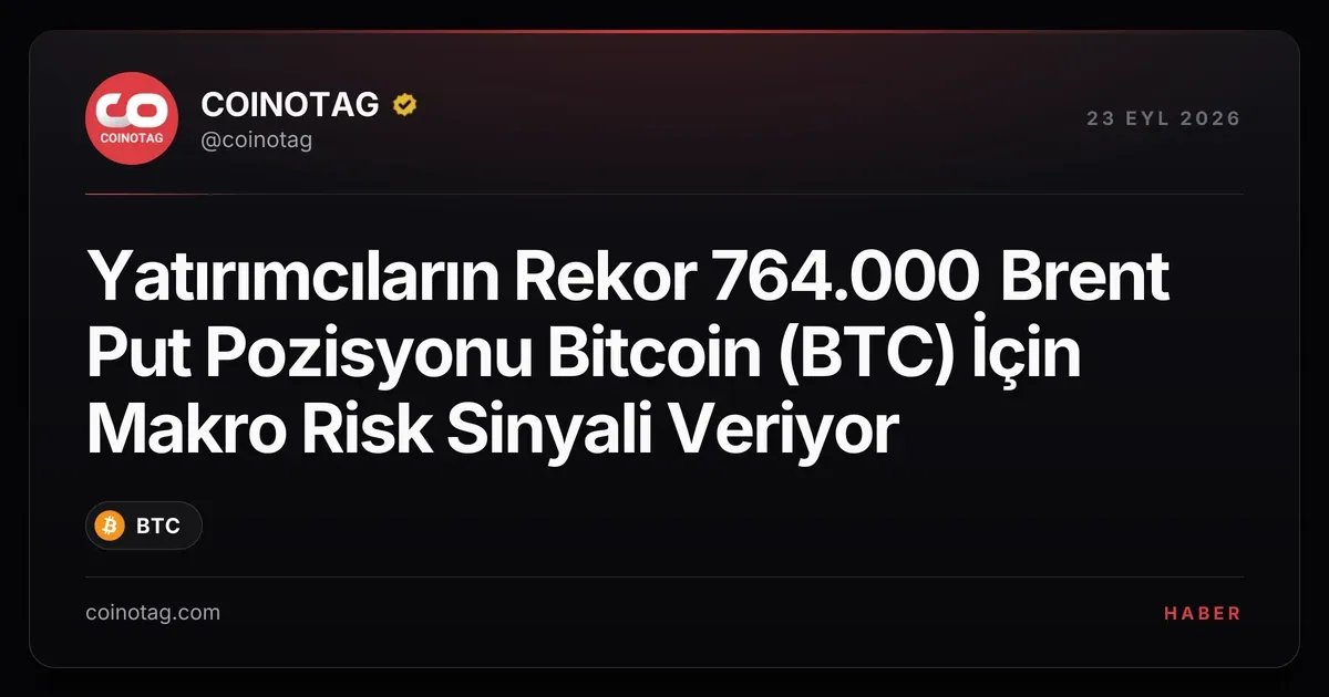 Yatırımcıların Rekor 764.000 Brent Put Pozisyonu Bitcoin (BTC) İçin Makro Risk Sinyali Veriyor