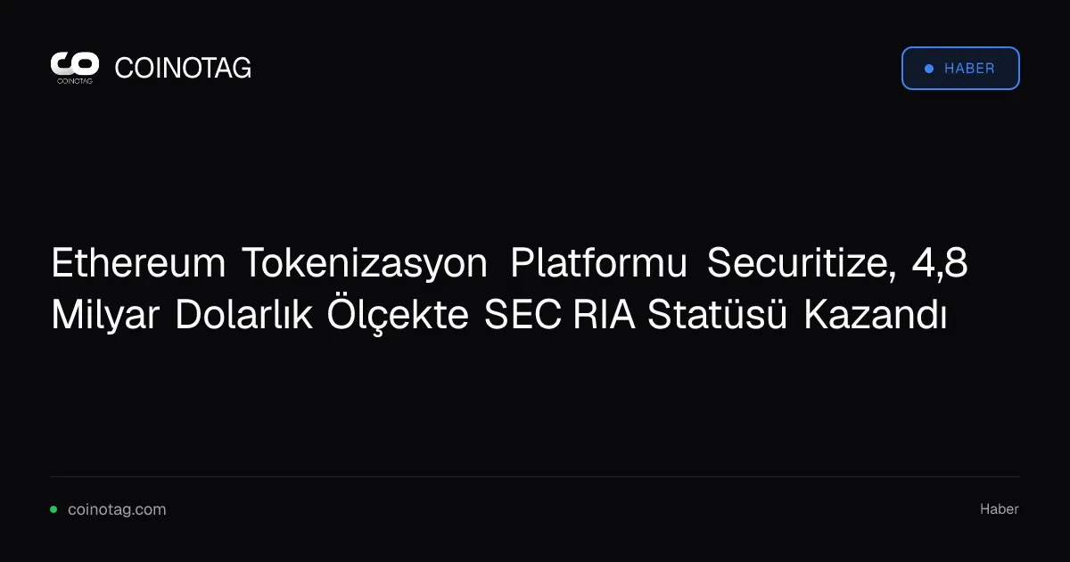 Ethereum Tokenizasyon Platformu Securitize, 4,8 Milyar Dolarlık Ölçekte SEC RIA Statüsü Kazandı