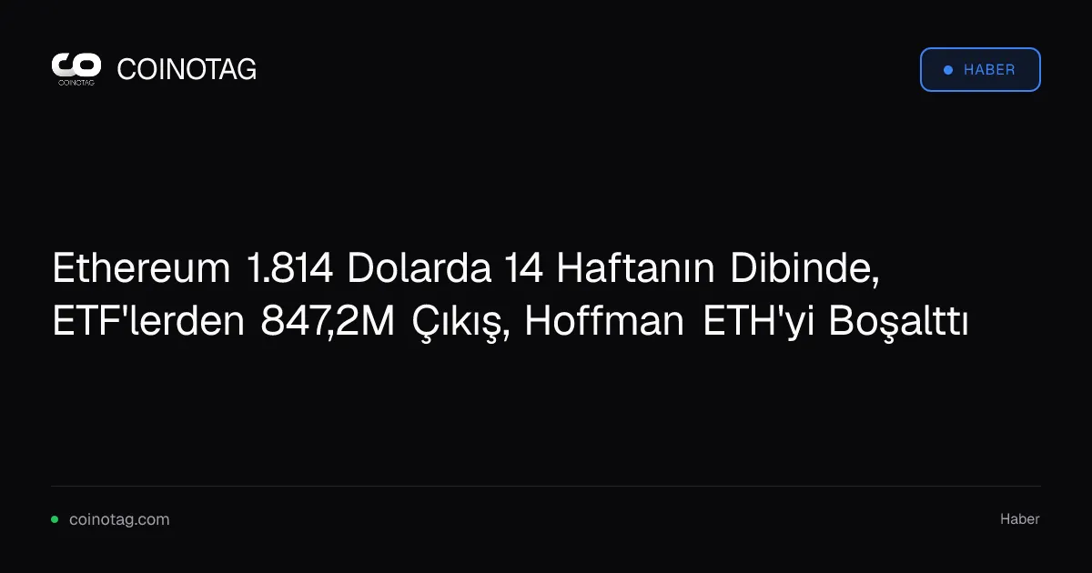 Ethereum 1.814 Dolarda 14 Haftanın Dibinde, ETF'lerden 847,2M Çıkış, Hoffman ETH'yi Boşalttı