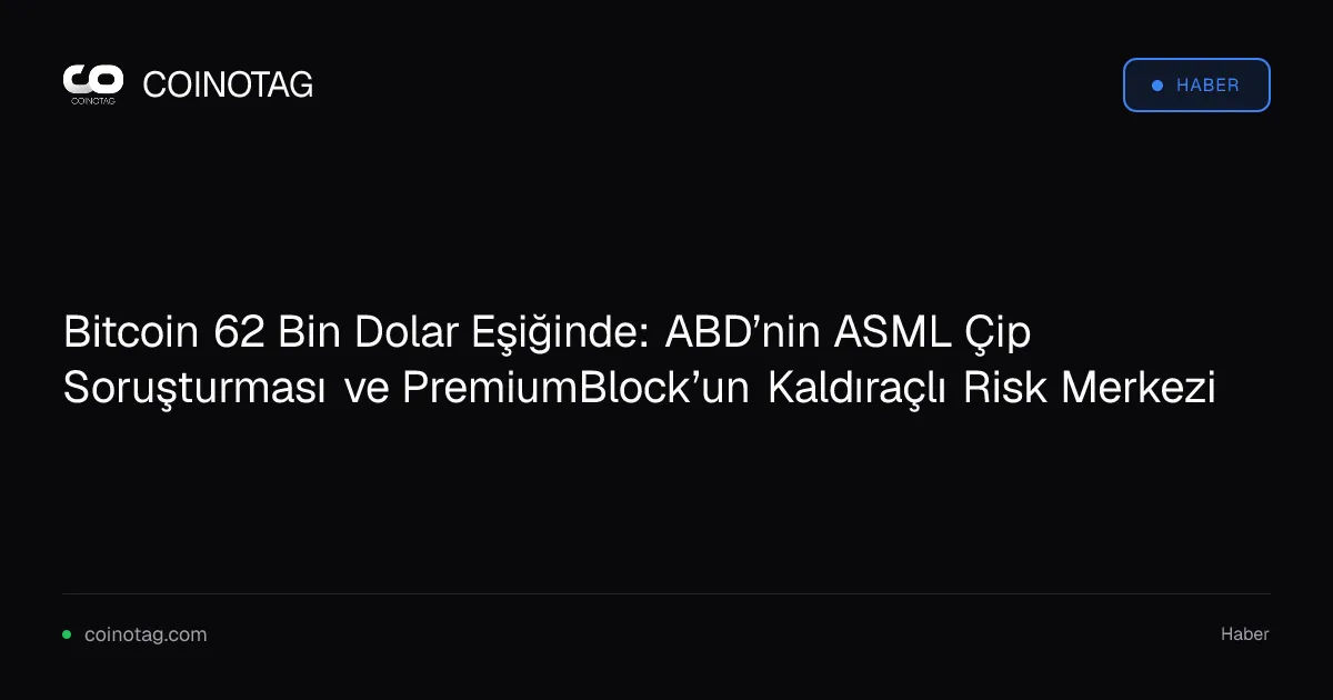 Bitcoin 62 Bin Dolar Eşiğinde: ABD’nin ASML Çip Soruşturması ve PremiumBlock’un Kaldıraçlı Risk Merkezi