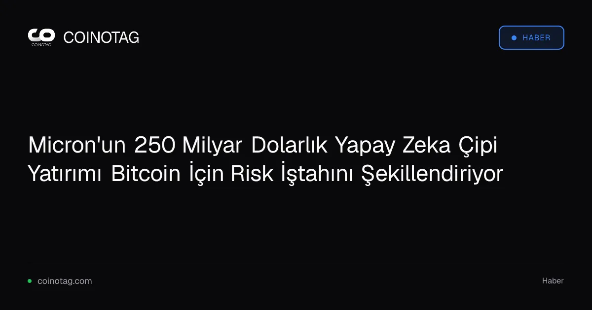 Micron'un 250 Milyar Dolarlık Yapay Zeka Çipi Yatırımı Bitcoin İçin Risk İştahını Şekillendiriyor