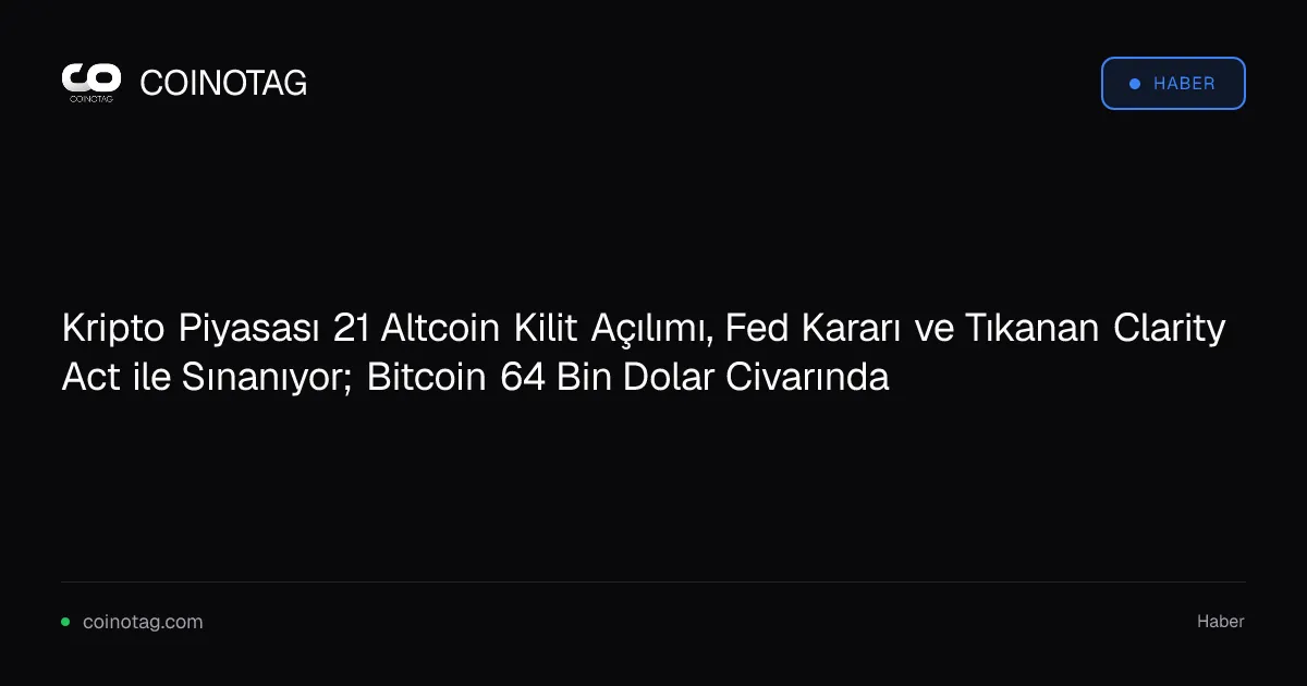 Kripto Piyasası 21 Altcoin Kilit Açılımı, Fed Kararı ve Tıkanan Clarity Act ile Sınanıyor; Bitcoin 64 Bin Dolar Civarında