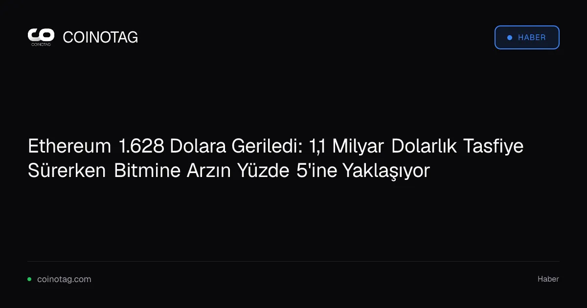 Ethereum 1.628 Dolara Geriledi: 1,1 Milyar Dolarlık Tasfiye Sürerken Bitmine Arzın Yüzde 5'ine Yaklaşıyor