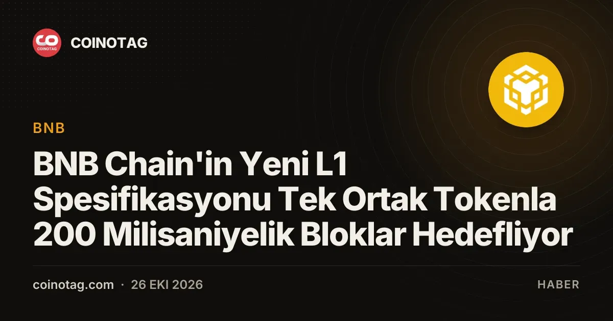 BNB Chain'in Yeni L1 Spesifikasyonu Tek Ortak Tokenla 200 Milisaniyelik Bloklar Hedefliyor