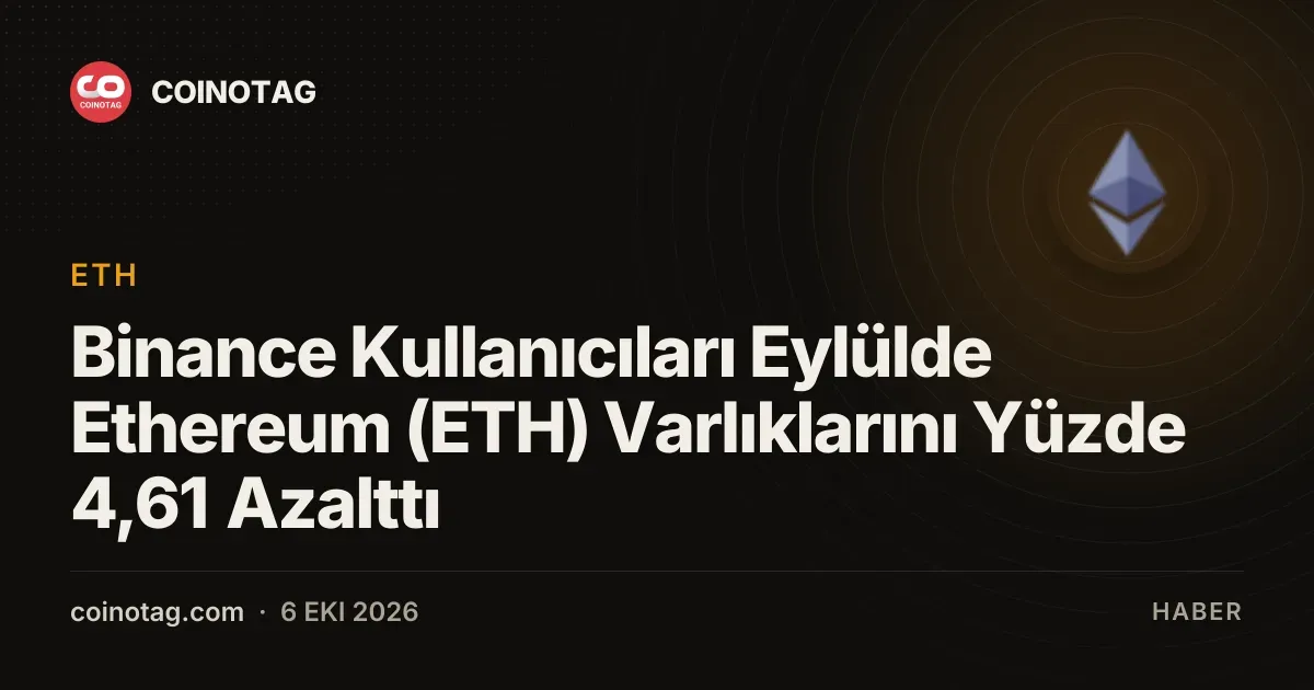 Binance Kullanıcıları Eylülde Ethereum (ETH) Varlıklarını Yüzde 4,61 Azalttı