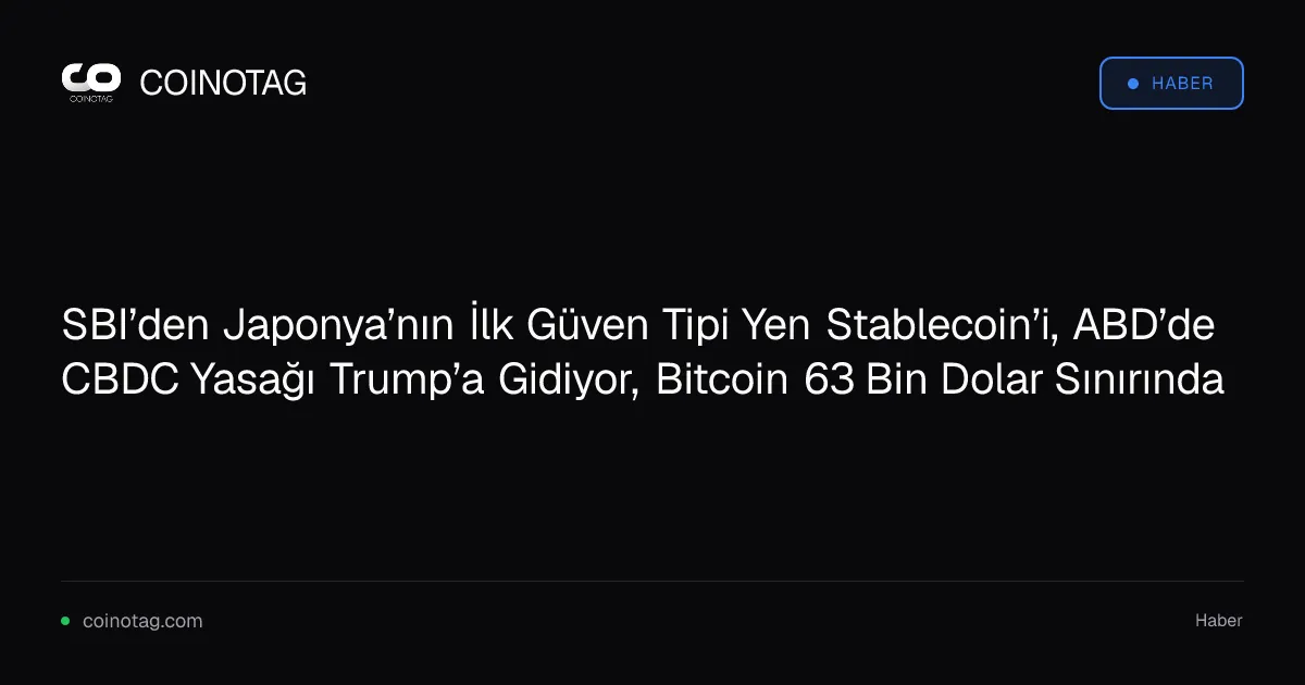 SBI’den Japonya’nın İlk Güven Tipi Yen Stablecoin’i, ABD’de CBDC Yasağı Trump’a Gidiyor, Bitcoin 63 Bin Dolar Sınırında